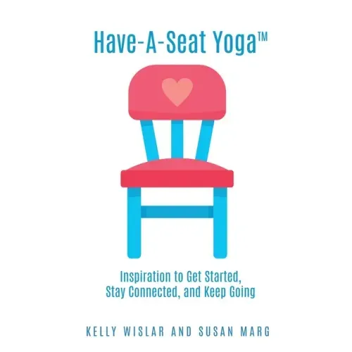 Have-A-Seat Yoga(TM): Inspiration to Get Started, Stay Connected, and Keep Going