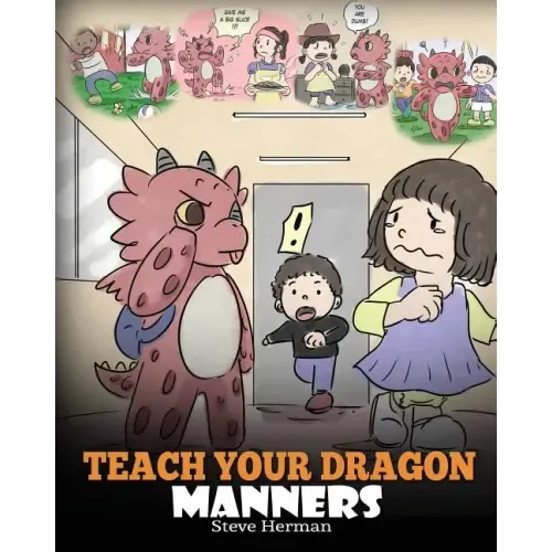 Teach Your Dragon Manners: Train Your Dragon To Be Respectful. A Cute Children Story To Teach Kids About Manners, Respect and How To Behave.