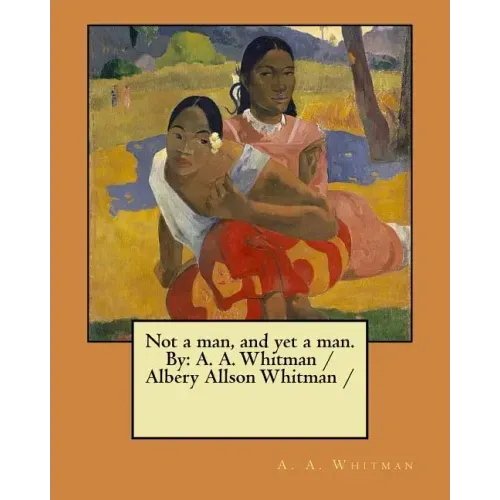 Not a man, and yet a man. By: A. A. Whitman / Albery Allson Whitman /