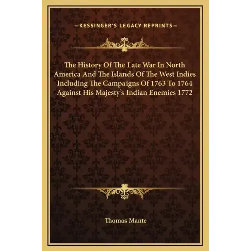 The History of the Late War in North America and the Islands of the West Indies Including the Campaigns of 1763 to 1764 Against His Majesty's Indian E