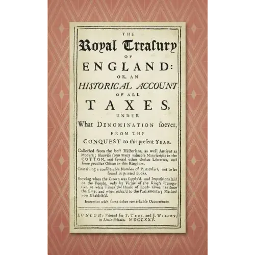 The Royal Treasury of England. Or, An Historical Account of All Taxes, Under What Denomination Soever, From the Conquest to this Present Year (1725)