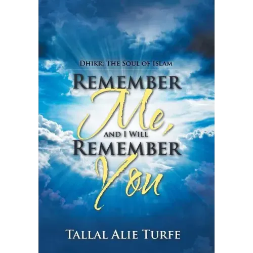 Remember Me, and I Will Remember You: Dhikr: The Soul of Islam