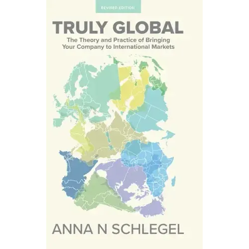 Truly Global: The Theory and Practice of Bringing Your Company to International Markets