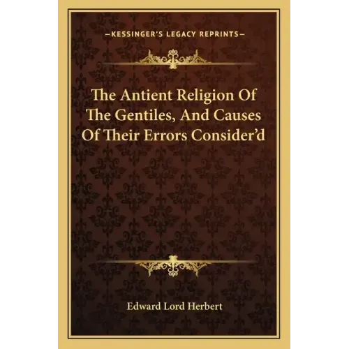The Antient Religion of the Gentiles, and Causes of Their Errors Consider'd