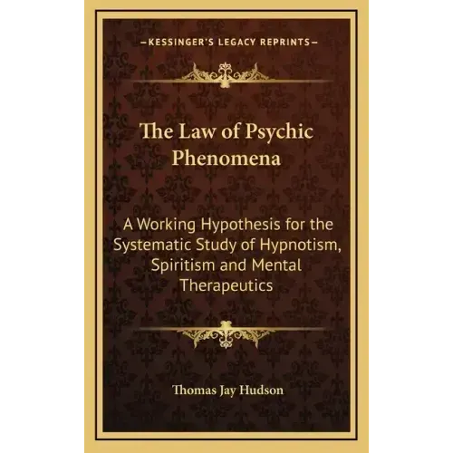 The Law of Psychic Phenomena: A Working Hypothesis for the Systematic Study of Hypnotism, Spiritism and Mental Therapeutics