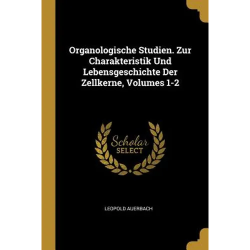 Organologische Studien. Zur Charakteristik Und Lebensgeschichte Der Zellkerne, Volumes 1-2