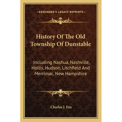 History Of The Old Township Of Dunstable: Including Nashua, Nashville, Hollis, Hudson, Litchfield And Merrimac, New Hampshire