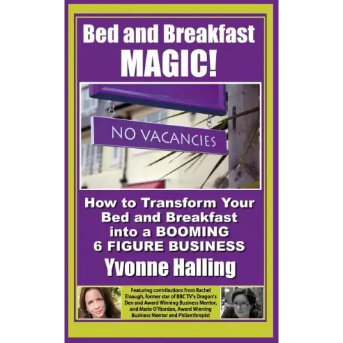 Bed and Breakfast Magic: How to Transform Your Bed and Breakfast Into A Booming 6 Figure Business