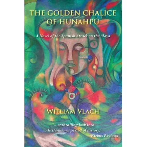 The Golden Chalice of Hunahpu: A Novel of the Spanish Attack on the Maya