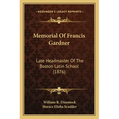 Memorial of Francis Gardner: Late Headmaster of the Boston Latin School (1876)