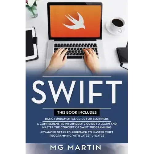 Swift: The Complete Guide for Beginners, Intermediate and Advanced Detailed Strategies To Master Swift Programming