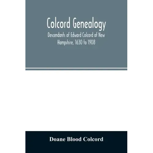 Colcord genealogy. Descendants of Edward Colcord of New Hampshire, 1630 to 1908