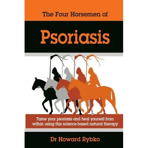 The Four Horsemen Of Psoriasis: Tame Your Psoriasis From Within. A Science-Based Natural Therapy