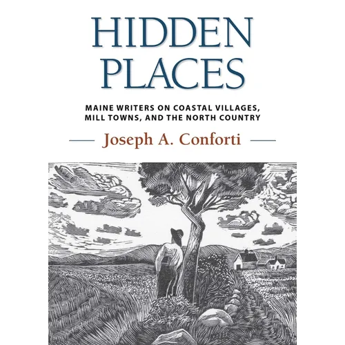 Hidden Places: Maine Writers on Coastal Villages, Mill Towns, and the North Country