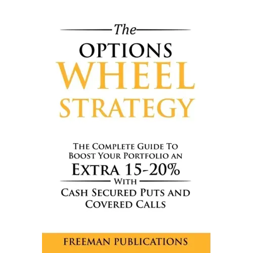 The Options Wheel Strategy: The Complete Guide To Boost Your Portfolio An Extra 15-20% With Cash Secured Puts And Covered Calls