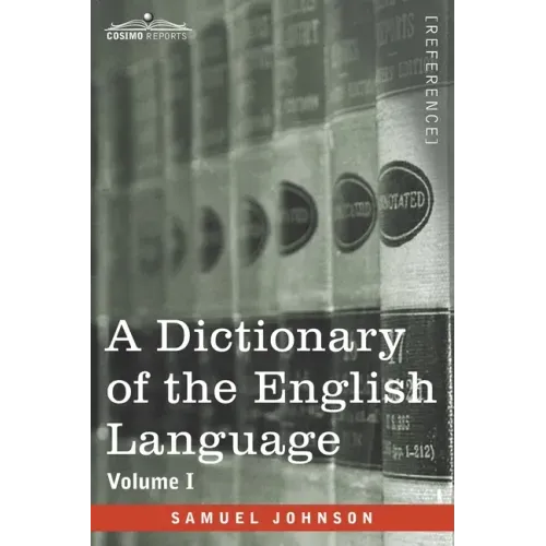 A Dictionary of the English Language, Volume I (in two volumes): In Which the Words are Deduced From Their Origin and Illustrated in their Different S