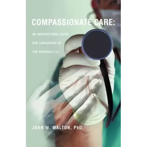 Compassionate Care: An Inspirational Guide for Caregivers of the Seriously Ill.