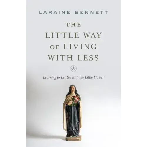 The Little Way of Living with Less: Learning to Let Go with the Little Flower