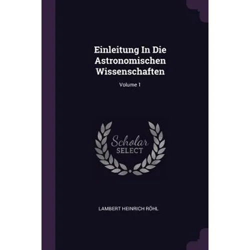 Einleitung In Die Astronomischen Wissenschaften; Volume 1