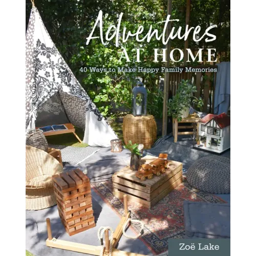 Adventures at Home: 40 Inspiring Ideas for Making Memories
