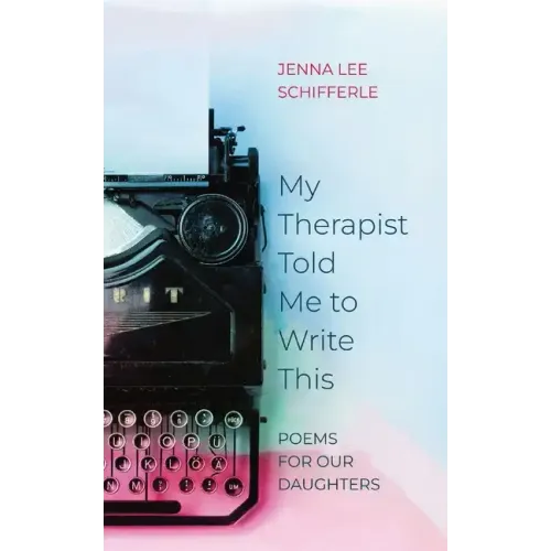 My Therapist Told Me to Write This: Poems for Our Daughters