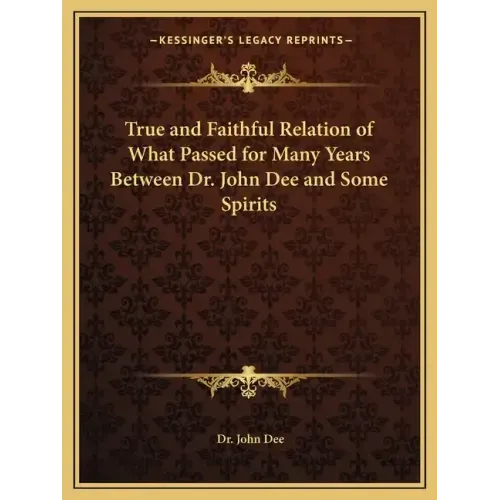 True and Faithful Relation of What Passed for Many Years Between Dr. John Dee and Some Spirits