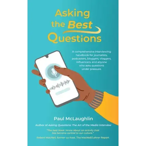 Asking the Best Questions: A comprehensive interviewing handbook for journalists, podcasters, bloggers, vloggers, influencers, and anyone who ask