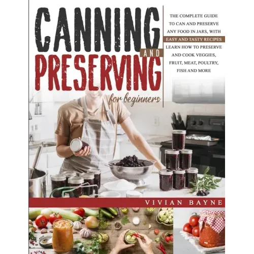Canning and Preserving for Beginners: The Complete Guide to Can and Preserve any Food in Jars, with Easy and Tasty Recipes. Learn how to Preserve and