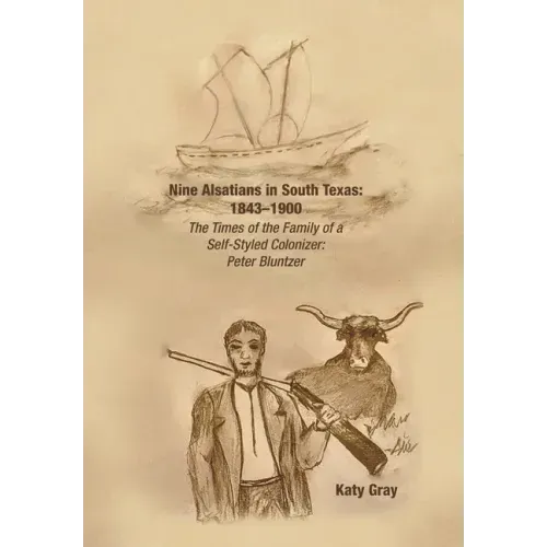 Nine Alsatians in South Texas: 1843-1900: The Times of the Family of a Self-Styled Colonizer: Peter Bluntzer