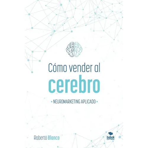 Cómo Vender Al Cerebro: Neuromarketing Aplicado