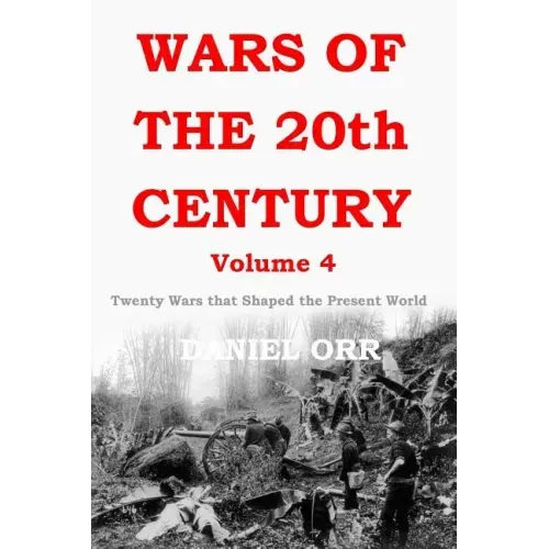 Wars of the 20th Century - Volume 4: Twenty Wars That Shaped the Present World