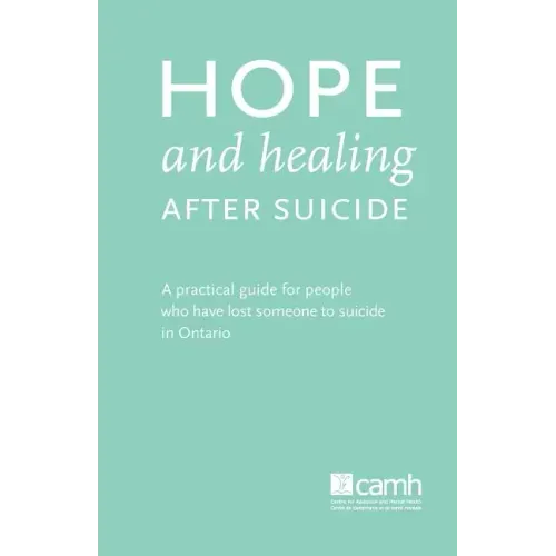 Hope and Healing After Suicide: A Practical Guide for People Who Have Lost Someone to Suicide in Ontario