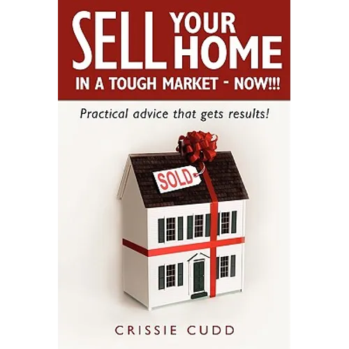 Sell Your Home In a Tough Market - NOW!!!: Practical Advice That Gets Results!