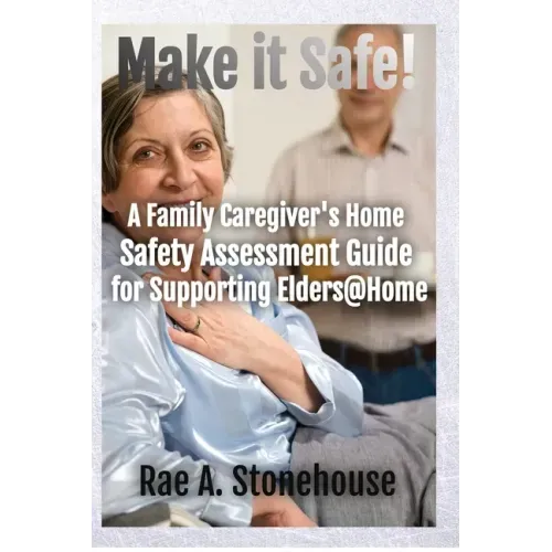 Make It Safe! A Family Caregiver's Home Safety Assessment Guide for Supporting Elders@Home