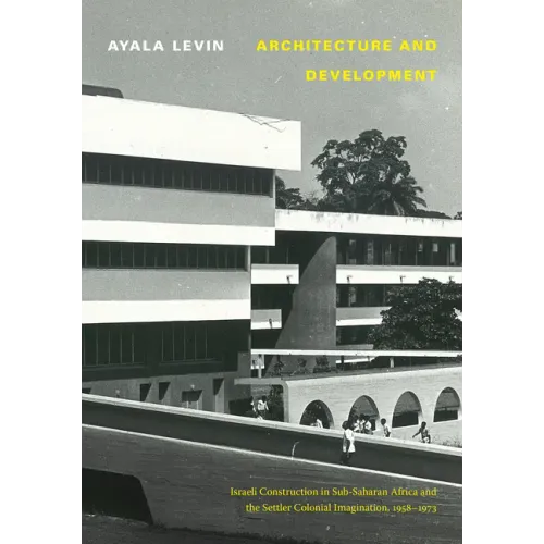 Architecture and Development: Israeli Construction in Sub-Saharan Africa and the Settler Colonial Imagination, 1958-1973