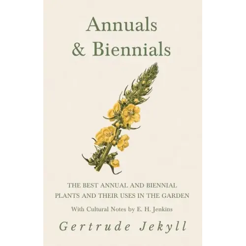 Annuals & Biennials - The Best Annual and Biennial Plants and Their Uses in the Garden - With Cultural Notes by E. H. Jenkins