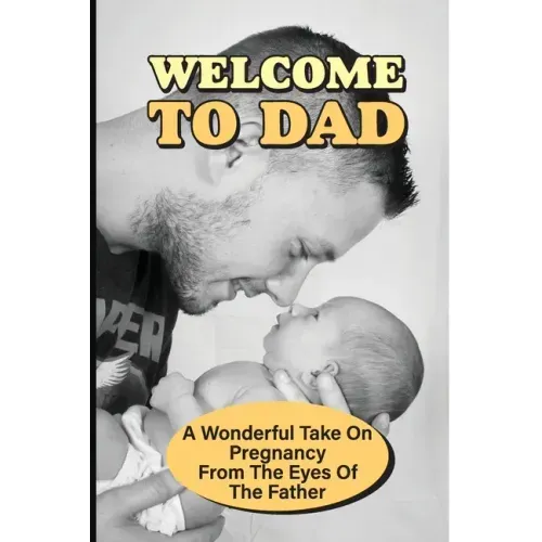 Welcome To Dad: A Wonderful Take On Pregnancy From The Eyes Of The Father: Pregnancy And Parenting Books
