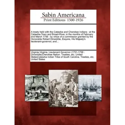 A Treaty Held with the Catawba and Cherokee Indians: At the Catawba-Town and Broad-River, in the Months of February and March 1756: By Virtue of a Com