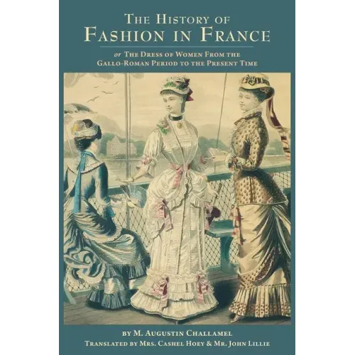 The History of Fashion in France: or, The Dress of Women From the Gallo-Roman Period to the Present Time
