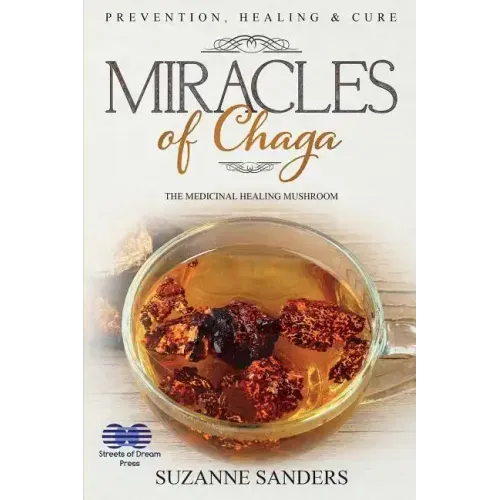 Miracles of Chaga: The Medicinal Healing Mushroom - Prevention, Healing & Cure