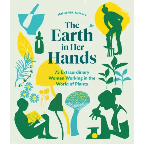 The Earth in Her Hands: 75 Extraordinary Women Working in the World of Plants