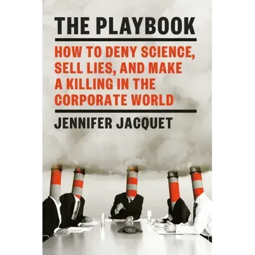 The Playbook: How to Deny Science, Sell Lies, and Make a Killing in the Corporate World