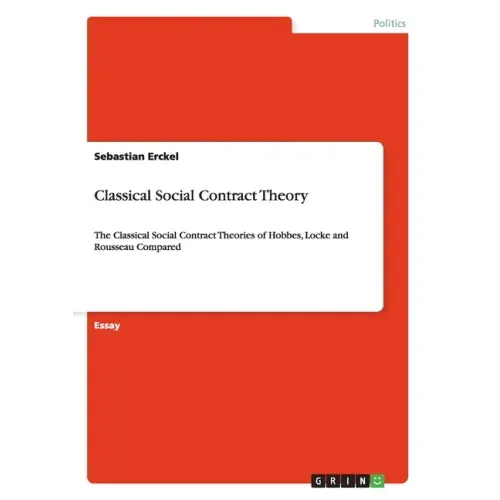 Classical Social Contract Theory: The Classical Social Contract Theories of Hobbes, Locke and Rousseau Compared