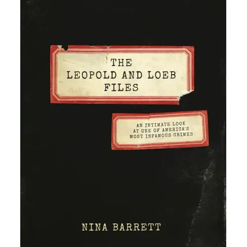 The Leopold and Loeb Files: An Intimate Look at One of America's Most Infamous Crimes