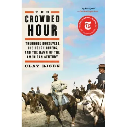 The Crowded Hour: Theodore Roosevelt, the Rough Riders, and the Dawn of the American Century
