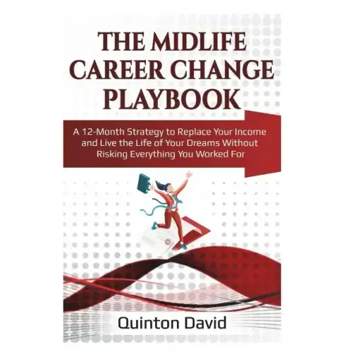 The Midlife Career Change Playbook: A 12-Month Strategy to Replace Your Income and Live the Life of Your Dreams Without Risking Everything You Worked