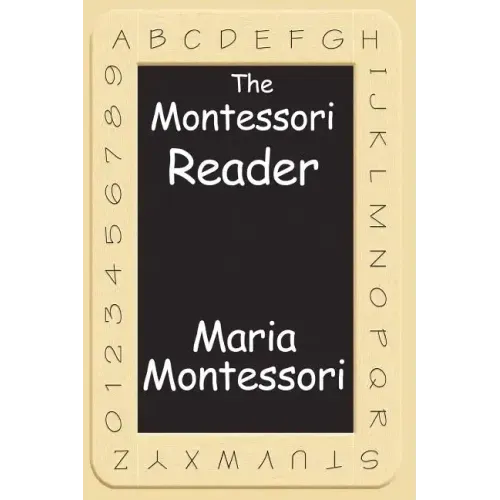 The Montessori Reader: The Montessori Method, Dr. Montessori's Own Handbook, the Absorbent Mind