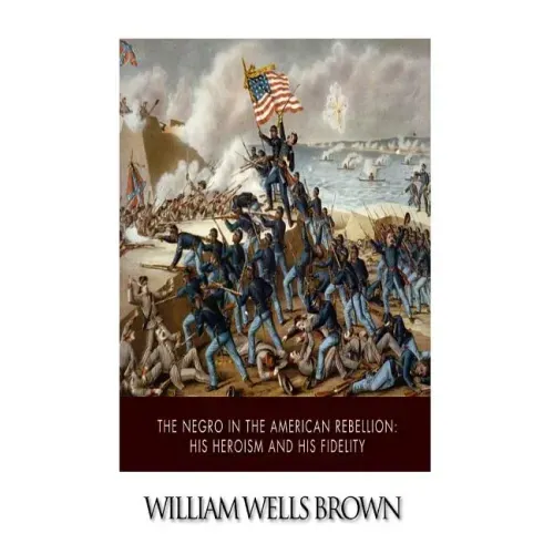The Negro in the American Rebellion: His Heroism and His Fidelity