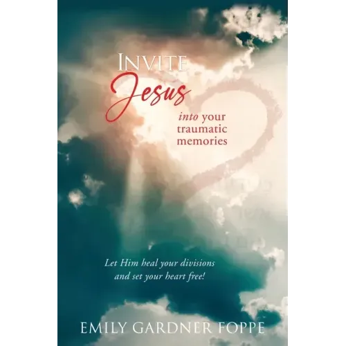 Invite Jesus into your traumatic memories: Let Him heal your divisions and set your heart free!