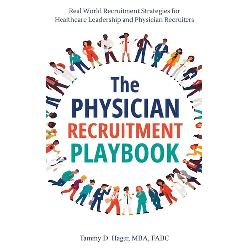 The Physician Recruitment Playbook: Real-world strategies to recruit, retain, and inspire physicians and providers